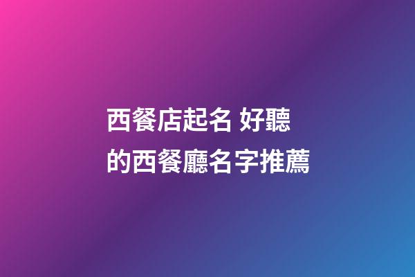 西餐店起名 好聽的西餐廳名字推薦